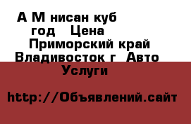 А/М нисан куб 1998-2000 год › Цена ­ 1 000 - Приморский край, Владивосток г. Авто » Услуги   